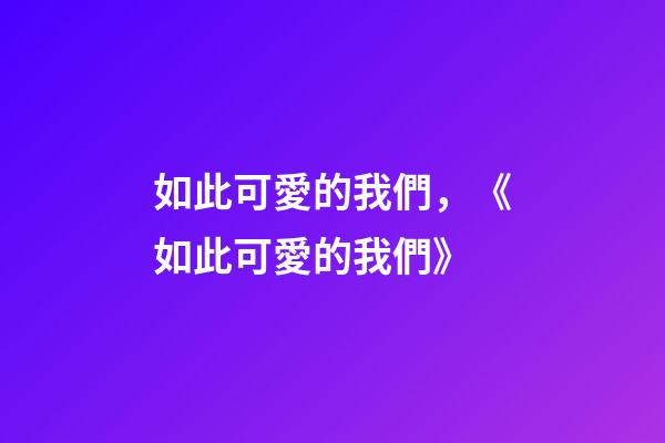 如此可愛的我們，《如此可愛的我們》