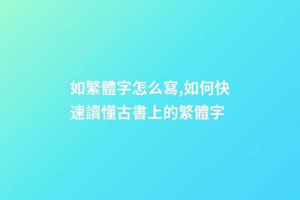 如繁體字怎么寫,如何快速讀懂古書上的繁體字-第1張-觀點-玄機派