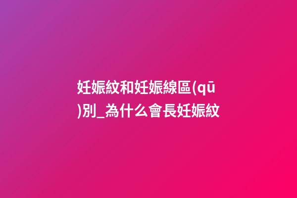 妊娠紋和妊娠線區(qū)別_為什么會長妊娠紋