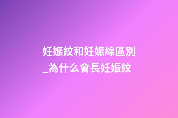 妊娠紋和妊娠線區別_為什么會長妊娠紋