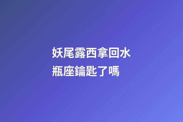 妖尾露西拿回水瓶座鑰匙了嗎