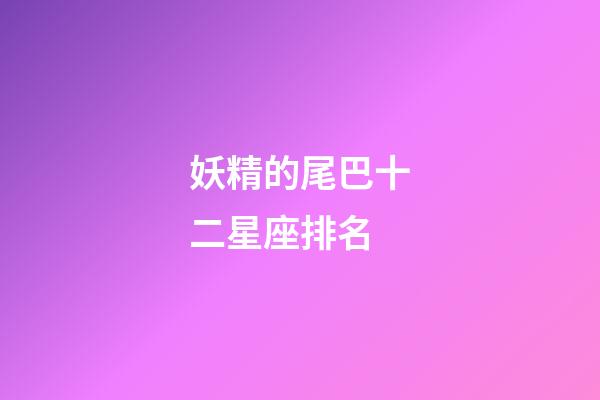 妖精的尾巴十二星座排名-第1張-星座運勢-玄機派