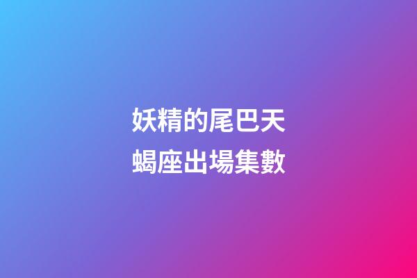 妖精的尾巴天蝎座出場集數-第1張-星座運勢-玄機派