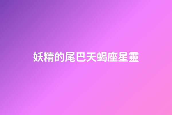 妖精的尾巴天蝎座星靈-第1張-星座運(yùn)勢(shì)-玄機(jī)派