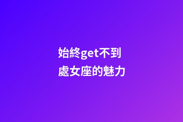 始終get不到處女座的魅力-第1張-星座運勢-玄機派