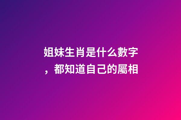 姐妹生肖是什么數字，都知道自己的屬相-第1張-觀點-玄機派