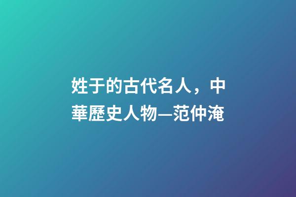 姓于的古代名人，中華歷史人物—范仲淹-第1張-觀點(diǎn)-玄機(jī)派