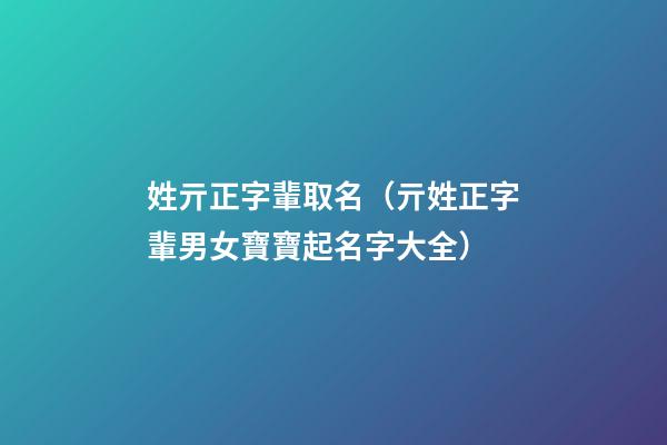 姓亓正字輩取名（亓姓正字輩男女寶寶起名字大全）