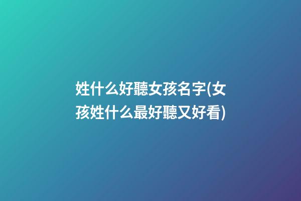 姓什么好聽女孩名字(女孩姓什么最好聽又好看)