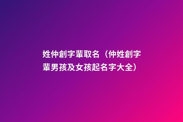 姓仲創字輩取名（仲姓創字輩男孩及女孩起名字大全）