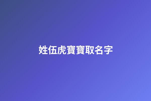 姓伍虎寶寶取名字(姓伍虎寶寶取名字大全)-第1張-寶寶起名-玄機派