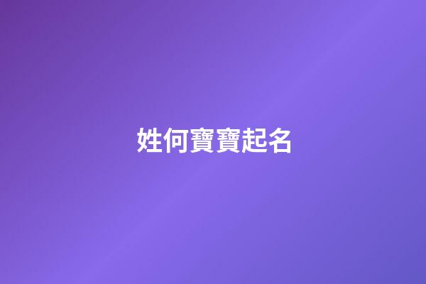 姓何寶寶起名(2023姓何寶寶叫什么好)-第1張-寶寶起名-玄機派