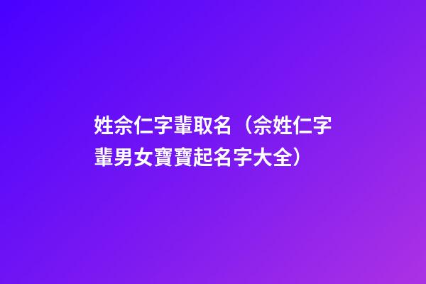 姓佘仁字輩取名（佘姓仁字輩男女寶寶起名字大全）