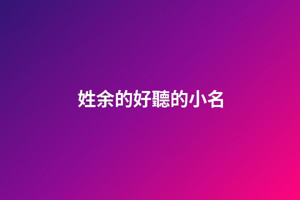 姓余的好聽的小名(余姓好聽稀少的名字)-第1張-寶寶起名-玄機派