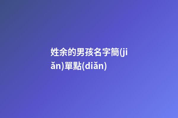 姓余的男孩名字簡(jiǎn)單點(diǎn)