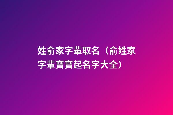 姓俞家字輩取名（俞姓家字輩寶寶起名字大全）