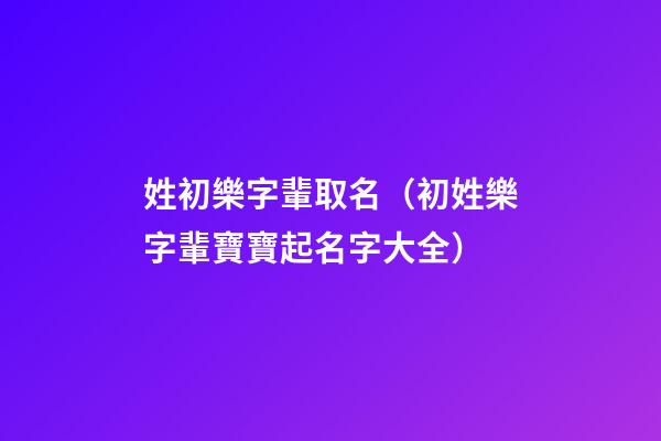 姓初樂字輩取名（初姓樂字輩寶寶起名字大全）