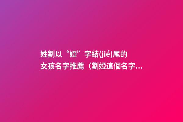 姓劉以“婭”字結(jié)尾的女孩名字推薦（劉婭這個名字怎么樣）