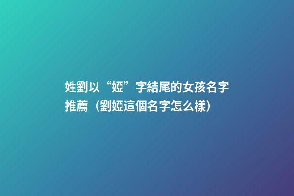 姓劉以“婭”字結尾的女孩名字推薦（劉婭這個名字怎么樣）