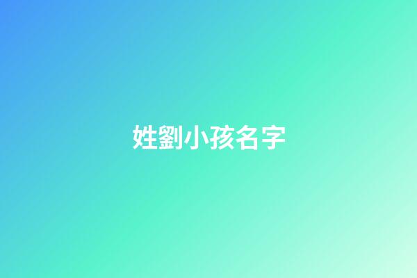 姓劉小孩名字(姓氏為劉的小孩名字)-第1張-寶寶起名-玄機(jī)派