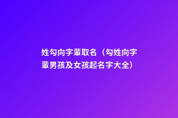 姓勾向字輩取名（勾姓向字輩男孩及女孩起名字大全）