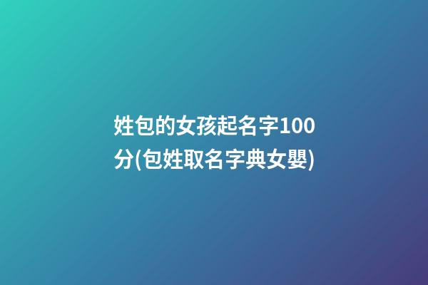 姓包的女孩起名字100分(包姓取名字典女嬰)