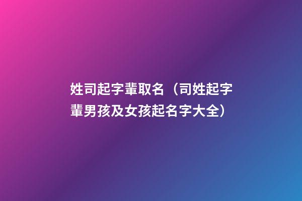 姓司起字輩取名（司姓起字輩男孩及女孩起名字大全）