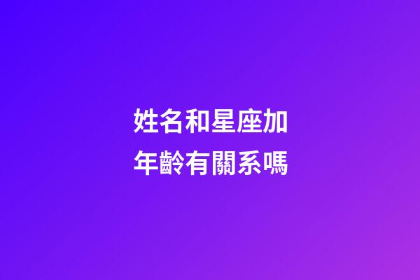 姓名和星座加年齡有關系嗎-第1張-星座運勢-玄機派