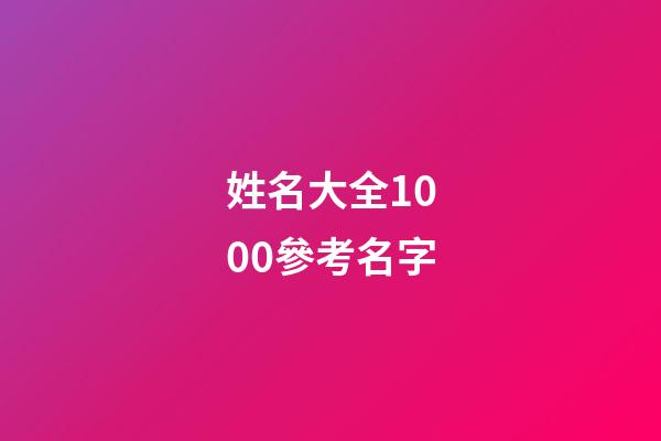 姓名大全1000參考名字(姓名大全參考)-第1張-寶寶起名-玄機派