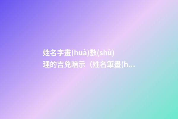 姓名字畫(huà)數(shù)理的吉兇暗示（姓名筆畫(huà)數(shù)測(cè)吉兇）