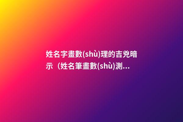 姓名字畫數(shù)理的吉兇暗示（姓名筆畫數(shù)測吉兇）