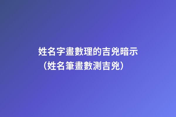 姓名字畫數理的吉兇暗示（姓名筆畫數測吉兇）