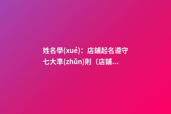 姓名學(xué)：店鋪起名遵守七大準(zhǔn)則（店鋪起名原則）