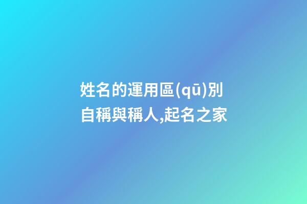 姓名的運用區(qū)別自稱與稱人,起名之家-第1張-店鋪起名-玄機派