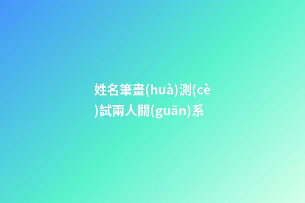 姓名筆畫(huà)測(cè)試兩人關(guān)系