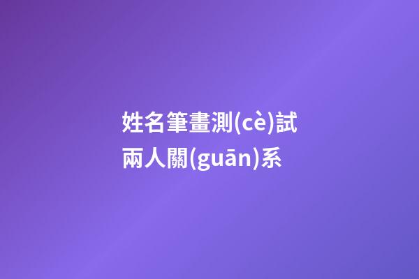 姓名筆畫測(cè)試兩人關(guān)系