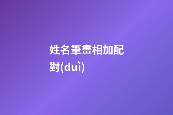 姓名筆畫相加配對(duì)（二人筆畫加減后關(guān)系）