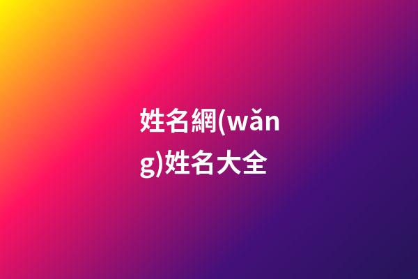 姓名網(wǎng)姓名大全(姓名網(wǎng)名)-第1張-寶寶起名-玄機(jī)派