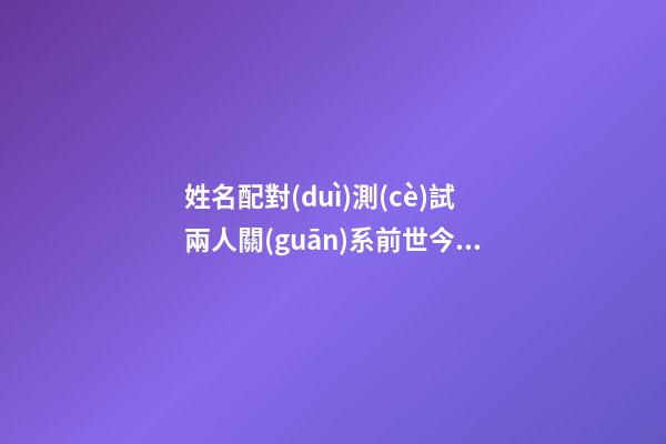 姓名配對(duì)測(cè)試兩人關(guān)系前世今生的