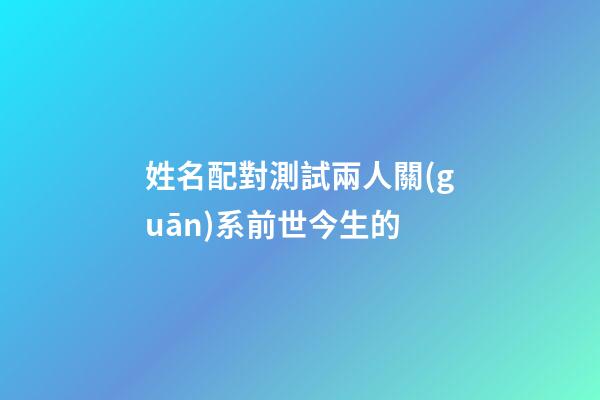 姓名配對測試兩人關(guān)系前世今生的