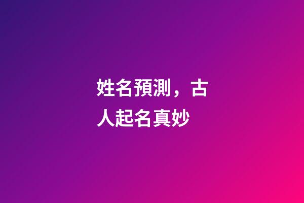 姓名預測，古人起名真妙-第1張-觀點-玄機派