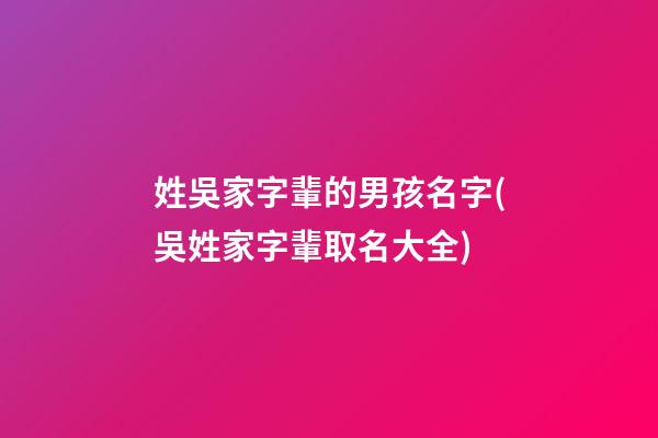 姓吳家字輩的男孩名字(吳姓家字輩取名大全)