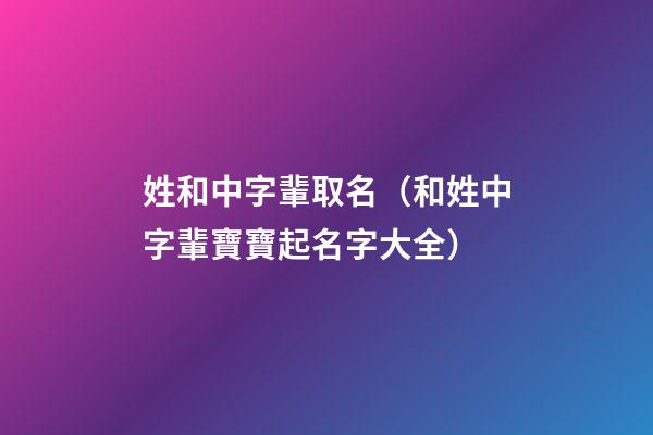 姓和中字輩取名（和姓中字輩寶寶起名字大全）