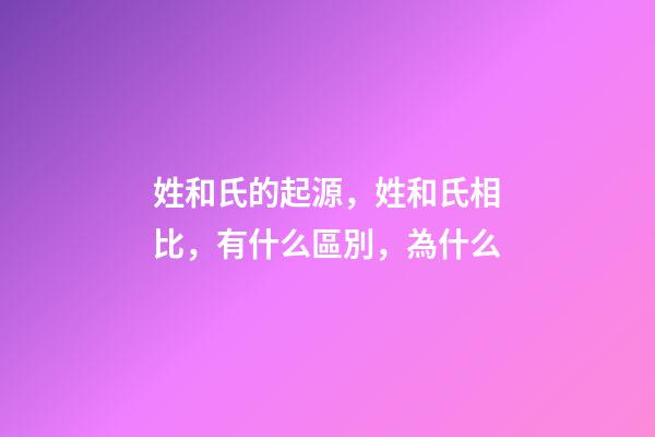 姓和氏的起源，姓和氏相比，有什么區別，為什么-第1張-觀點-玄機派