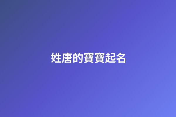 姓唐的寶寶起名(姓唐取什么名好聽)-第1張-寶寶起名-玄機派