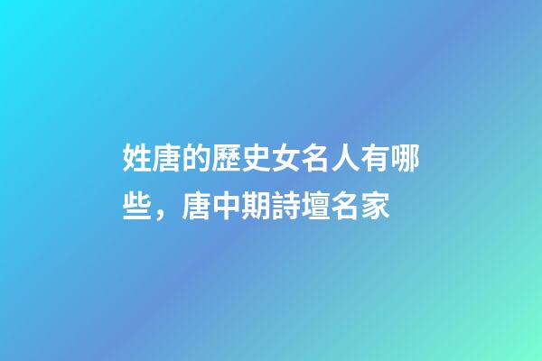 姓唐的歷史女名人有哪些，唐中期詩壇名家-第1張-觀點-玄機派