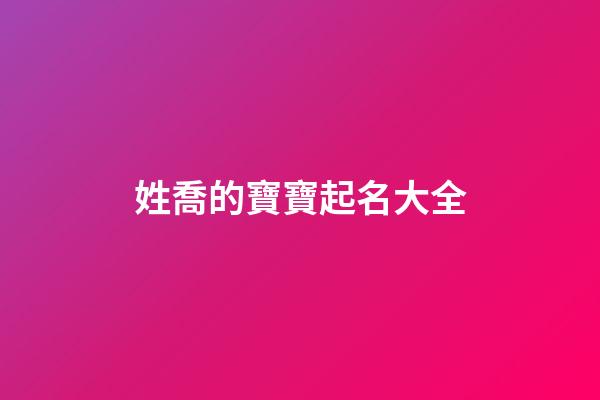 姓喬的寶寶起名大全(姓氏喬寶寶名字)-第1張-寶寶起名-玄機派