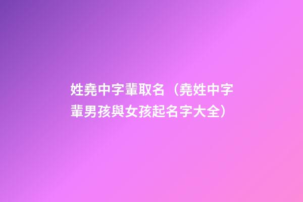 姓堯中字輩取名（堯姓中字輩男孩與女孩起名字大全）