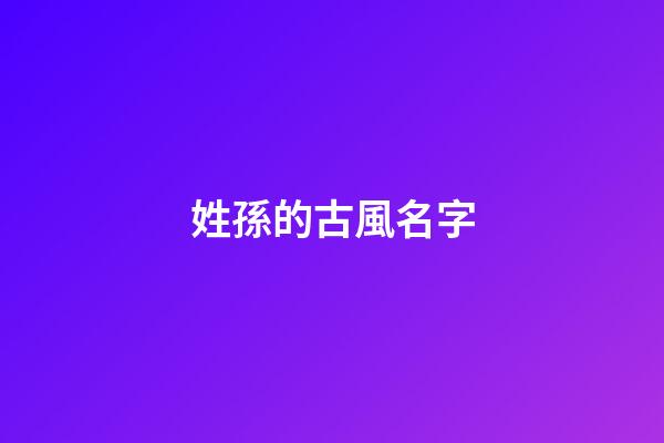 姓孫的古風名字(孫姓好玩的名字)-第1張-寶寶起名-玄機派