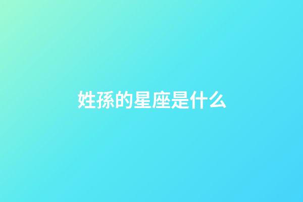 姓孫的星座是什么-第1張-星座運勢-玄機派